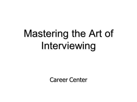 Mastering the Art of Interviewing Career Center. Qualifications and the Interview “Was I judged on my qualifications for the job or on how well I performed.