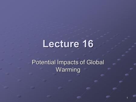 1 Lecture 16 Potential Impacts of Global Warming.