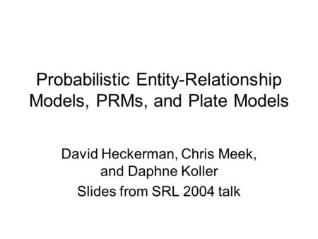 Probabilistic Entity-Relationship Models, PRMs, and Plate Models David Heckerman, Chris Meek, and Daphne Koller Slides from SRL 2004 talk.