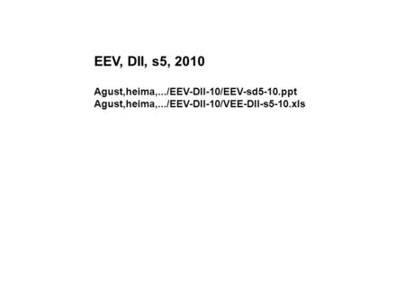 EEV, DII, s5, 2010 Agust,heima,.../EEV-DII-10/EEV-sd5-10.ppt Agust,heima,.../EEV-DII-10/VEE-DII-s5-10.xls.