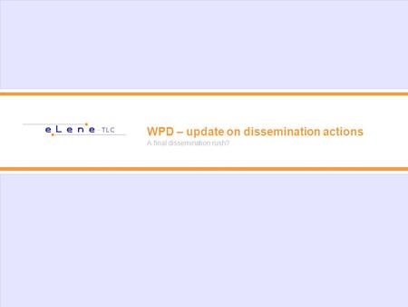 WPD – update on dissemination actions A final dissemination rush?