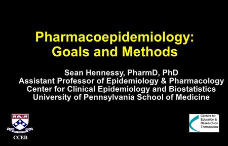 Pharmacoepidemiology: Goals and Methods Sean Hennessy, PharmD, PhD Assistant Professor of Epidemiology & Pharmacology Center for Clinical Epidemiology.