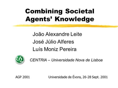 Combining Societal Agents’ Knowledge João Alexandre Leite José Júlio Alferes Luís Moniz Pereira CENTRIA – Universidade Nova de Lisboa Universidade de Évora,