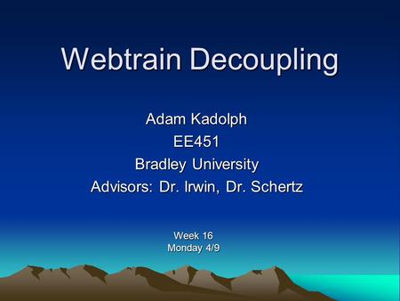 Webtrain Decoupling Adam Kadolph EE451 Bradley University Advisors: Dr. Irwin, Dr. Schertz Week 16 Monday 4/9.