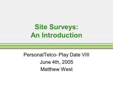 Site Surveys: An Introduction PersonalTelco- Play Date VIII June 4th, 2005 Matthew West.