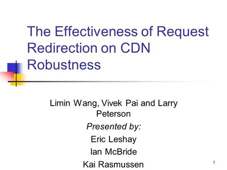 1 The Effectiveness of Request Redirection on CDN Robustness Limin Wang, Vivek Pai and Larry Peterson Presented by: Eric Leshay Ian McBride Kai Rasmussen.