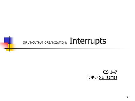 1 Interrupts INPUT/OUTPUT ORGANIZATION: Interrupts CS 147 JOKO SUTOMO.