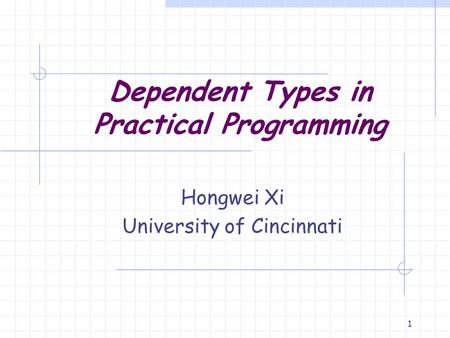 1 Dependent Types in Practical Programming Hongwei Xi University of Cincinnati.