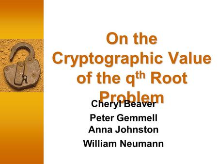 On the Cryptographic Value of the q th Root Problem Cheryl Beaver Peter Gemmell Anna Johnston William Neumann.