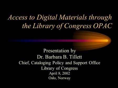 Access to Digital Materials through the Library of Congress OPAC Presentation by Dr. Barbara B. Tillett Chief, Cataloging Policy and Support Office Library.