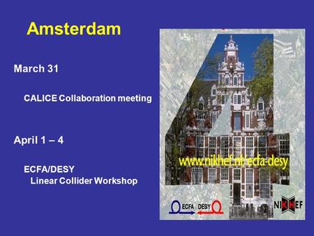 March 31 CALICE Collaboration meeting April 1 – 4 ECFA/DESY Linear Collider Workshop Amsterdam.