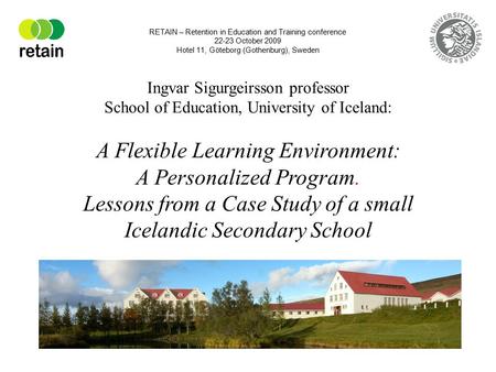 Ingvar Sigurgeirsson professor School of Education, University of Iceland: A Flexible Learning Environment: A Personalized Program. Lessons from a Case.