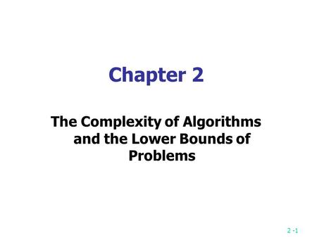 2 -1 Chapter 2 The Complexity of Algorithms and the Lower Bounds of Problems.