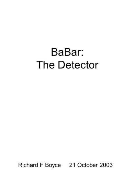 BaBar: The Detector Richard F Boyce 21 October 2003.