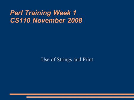 Perl Training Week 1 CS110 November 2008 Use of Strings and Print.