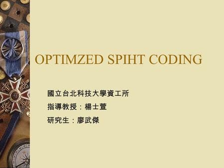 OPTIMZED SPIHT CODING 國立台北科技大學資工所 指導教授：楊士萱 研究生：廖武傑.