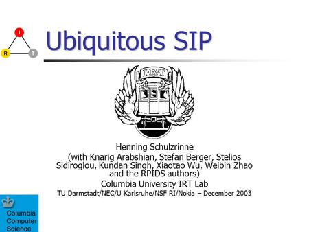 Ubiquitous SIP Henning Schulzrinne (with Knarig Arabshian, Stefan Berger, Stelios Sidiroglou, Kundan Singh, Xiaotao Wu, Weibin Zhao and the RPIDS authors)