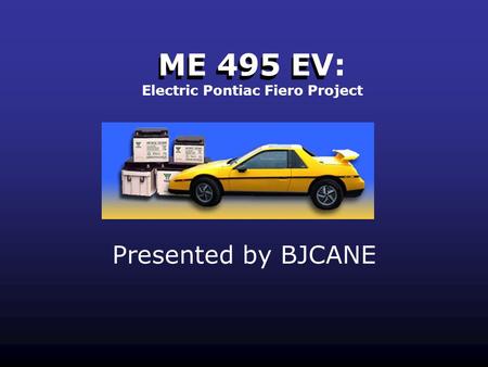 ME 495 EV Presented by BJCANE ME 495 EV: Electric Pontiac Fiero Project.