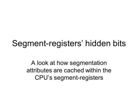 Segment-registers’ hidden bits A look at how segmentation attributes are cached within the CPU’s segment-registers.