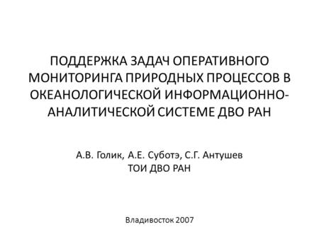 ПОДДЕРЖКА ЗАДАЧ ОПЕРАТИВНОГО МОНИТОРИНГА ПРИРОДНЫХ ПРОЦЕССОВ В ОКЕАНОЛОГИЧЕСКОЙ ИНФОРМАЦИОННО- АНАЛИТИЧЕСКОЙ СИСТЕМЕ ДВО РАН А.В. Голик, А.Е. Суботэ, С.Г.