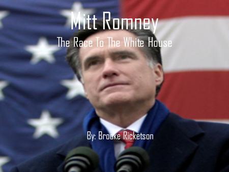 Mitt Romney The Race To The White House By: Brooke Ricketson.