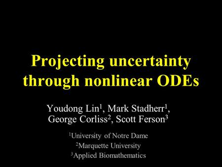 Projecting uncertainty through nonlinear ODEs Youdong Lin 1, Mark Stadherr 1, George Corliss 2, Scott Ferson 3 1 University of Notre Dame 2 Marquette University.