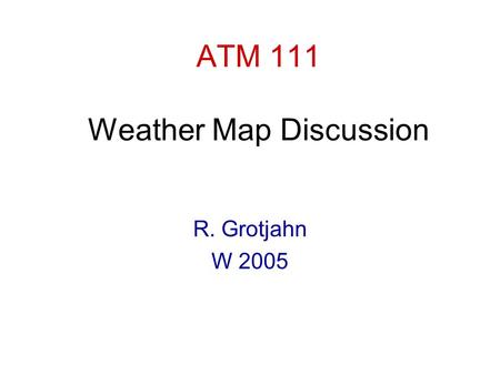 ATM 111 Weather Map Discussion R. Grotjahn W 2005.