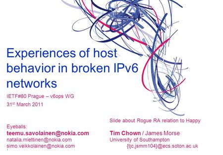 Experiences of host behavior in broken IPv6 networks IETF#80 Prague – v6ops WG 31 st March 2011 Slide about Rogue RA relation to Happy Eyeballs: