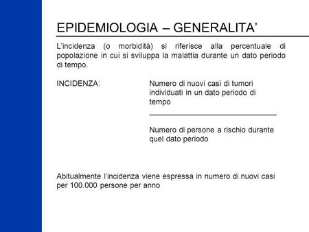 EPIDEMIOLOGIA – GENERALITA’ L’incidenza (o morbidità) si riferisce alla percentuale di popolazione in cui si sviluppa la malattia durante un dato periodo.