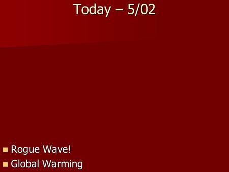 Rogue Wave! Rogue Wave! Global Warming Global Warming Today – 5/02.