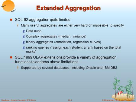 ©Silberschatz, Korth and Sudarshan22.1Database System Concepts 4 th Edition 1 Extended Aggregation SQL-92 aggregation quite limited  Many useful aggregates.