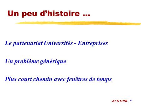 ALTITUDE 1 Le partenariat Universités - Entreprises Un problème générique Plus court chemin avec fenêtres de temps Un peu d’histoire...