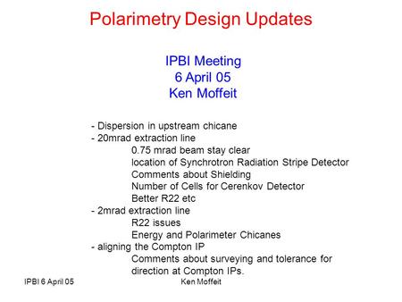 IPBI 6 April 05Ken Moffeit Polarimetry Design Updates - Dispersion in upstream chicane - 20mrad extraction line 0.75 mrad beam stay clear location of Synchrotron.