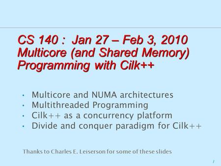 1 CS 140 : Jan 27 – Feb 3, 2010 Multicore (and Shared Memory) Programming with Cilk++ Multicore and NUMA architectures Multithreaded Programming Cilk++