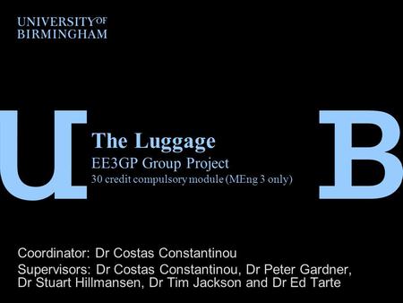 The Luggage EE3GP Group Project 30 credit compulsory module (MEng 3 only) Coordinator: Dr Costas Constantinou Supervisors: Dr Costas Constantinou, Dr Peter.