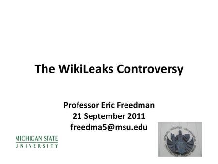 The WikiLeaks Controversy Professor Eric Freedman 21 September 2011