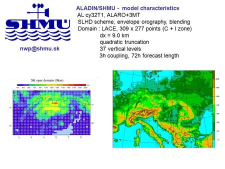 ALADIN/SHMU - model characteristics AL cy32T1, ALARO+3MT SLHD scheme, envelope orography, blending Domain : LACE, 309 x 277 points (C + I zone)