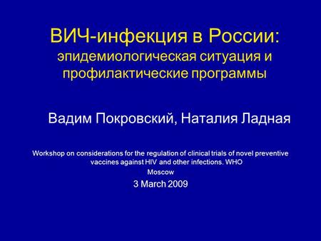 ВИЧ-инфекция в России: эпидемиологическая ситуация и профилактические программы Вадим Покровский, Наталия Ладная Workshop on considerations for the regulation.