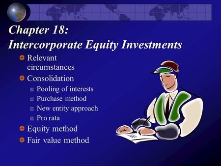 Chapter 18: Intercorporate Equity Investments Relevant circumstances Consolidation Pooling of interests Purchase method New entity approach Pro rata Equity.