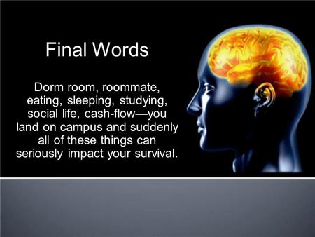 Final Words Dorm room, roommate, eating, sleeping, studying, social life, cash-flow—you land on campus and suddenly all of these things can seriously impact.