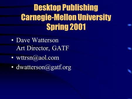 Desktop Publishing Carnegie-Mellon University Spring 2001 Dave Watterson Art Director, GATF