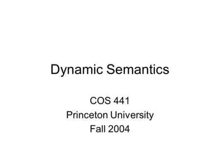 Dynamic Semantics COS 441 Princeton University Fall 2004.