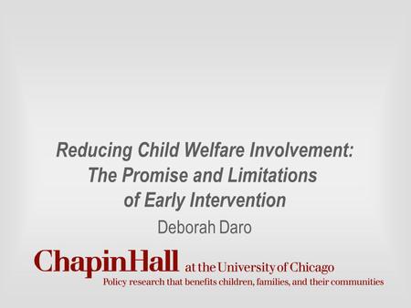 Reducing Child Welfare Involvement: The Promise and Limitations of Early Intervention Deborah Daro.