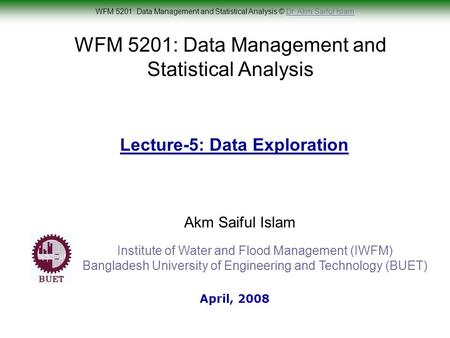 WFM 5201: Data Management and Statistical Analysis © Dr. Akm Saiful IslamDr. Akm Saiful Islam WFM 5201: Data Management and Statistical Analysis Akm Saiful.