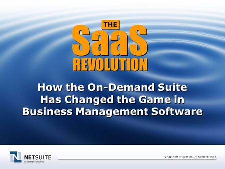 © Copyright NetSuite Inc., All Rights Reserved. How the On-Demand Suite Has Changed the Game in Business Management Software SaaS REVOLUTION THE.