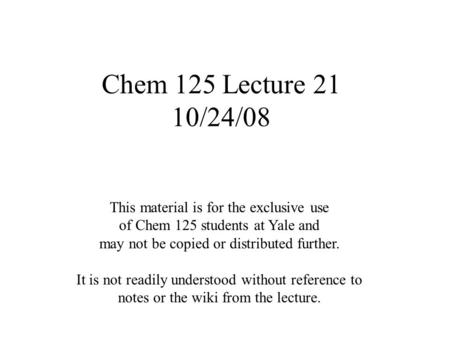 Chem 125 Lecture 21 10/24/08 This material is for the exclusive use of Chem 125 students at Yale and may not be copied or distributed further. It is not.