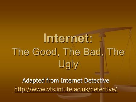 Internet: The Good, The Bad, The Ugly Adapted from Internet Detective