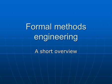 Formal methods engineering A short overview. Basics The course was given by Hussein Zedan (Leicester, UK) … The course was given by Hussein Zedan (Leicester,