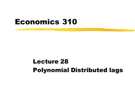 Economics 310 Lecture 28 Polynomial Distributed lags.