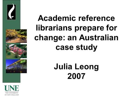 Academic reference librarians prepare for change: an Australian case study Julia Leong 2007.